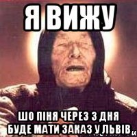 я Вижу шо піня через 3 дня буде мати заказ у львів