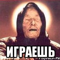  Играешь