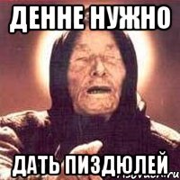 Денне нужно дать пиздюлей