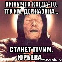 Вижу!Что когда-то, ТГУ им. Державина... станет ТГУ им. Юрьева...