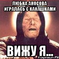 Любка Аносова игралась с какашками вижу я...