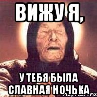 вижу я, у тебя была славная ночька