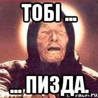 Тобі ... ... Пизда.