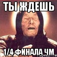 Ты ждешь 1/4 финала ЧМ