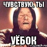 Чувствую, ты уёбок