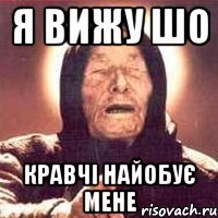 я ВИЖУ ШО кРАВЧІ НАЙОБУЄ МЕНЕ
