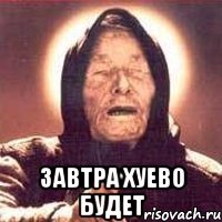  Завтра хуево будет
