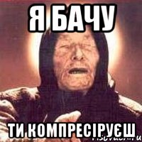 я бачу ти компресіруєш