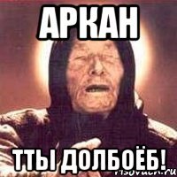 Аркан Тты Долбоёб!