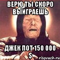 верю ты скоро выиграешь джек пот 150 000 $