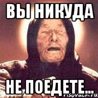 ВЫ НИКУДА НЕ ПОЕДЕТЕ...