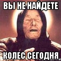 вы не найдете колес сегодня