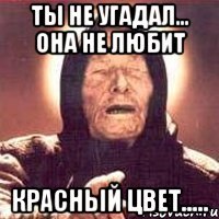Ты не угадал... Она не любит Красный цвет.....
