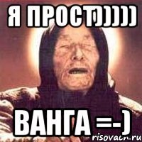 Я прост))))) ВАНГА =-)