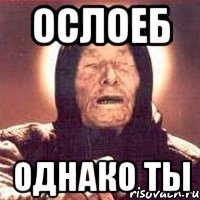 Ослоеб однако ты