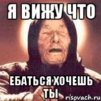 Я ВИЖУ ЧТО ЕБАТЬСЯ ХОЧЕШЬ ТЫ