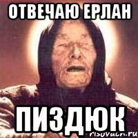 Отвечаю Ерлан Пиздюк