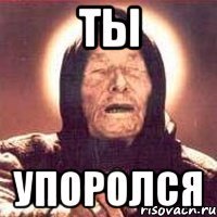 Ты Упоролся