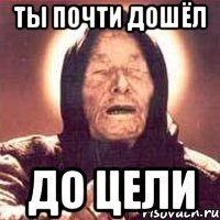 Ты почти дошёл до цели