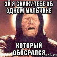 эй я скажу тебе об одном мальчике который обосрался