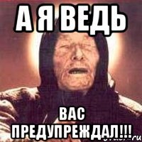 А Я ВЕДЬ ВАС ПРЕДУПРЕЖДАЛ!!!