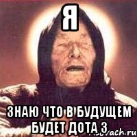я знаю что в будущем будет дота 3