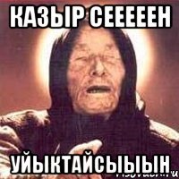 Казыр сееееен Уйыктайсыыын