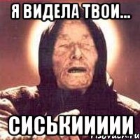 я видела твои... СИСЬКИИИИИ