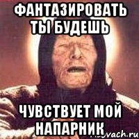 Фантазировать ты будешь Чувствует мой напарник