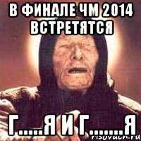 В ФИНАЛЕ ЧМ 2014 ВСТРЕТЯТСЯ Г.....Я И Г.......Я