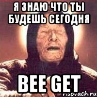 я знаю что ты будешь сегодня Bee Get