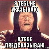 Я тебе не указываю Я тебе предсказываю