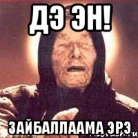 Дэ эн! Зайбаллаама эрэ