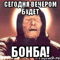 Сегодня вечером будет БОНБА!