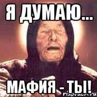 Я думаю... Мафия - ТЫ!
