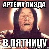 Артёму пизда в пятницу