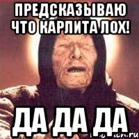 Предсказываю что карлита лох! Да ДА ДА