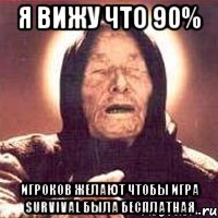 Я вижу что 90% игроков желают чтобы игра Survival была бесплатная