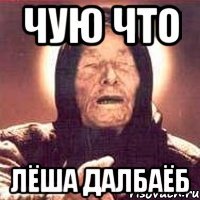 Чую что Лёша далбаёб
