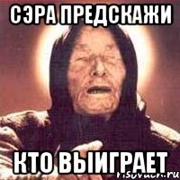 Сэра предскажи кто выиграет