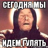 СЕГОДНЯ МЫ ИДЕМ ГУЛЯТЬ