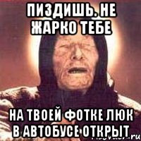 ПИЗДИШЬ. НЕ ЖАРКО ТЕБЕ НА ТВОЕЙ ФОТКЕ ЛЮК В АВТОБУСЕ ОТКРЫТ