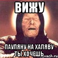 ВИЖУ ПАУЛЯНУ НА ХАЛЯВУ ТЫ ХОЧЕШЬ