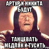 Артур и Никита будут ТАНЦЕВАТЬ МЕДЛЯК И ТУСИТЬ