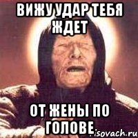 вижу удар тебя ждет от жены по голове