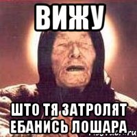 вижу што тя затролят ебанись лошара