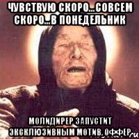 Чувствую скоро...совсем скоро...в понедельник Молидирер запустит эксклюзивным мотив. оффер