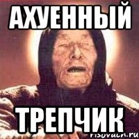 АХУЕННЫЙ ТРЕПЧИК
