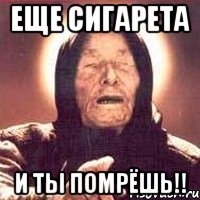 еще сигарета и ты помрёшь!!