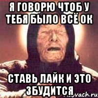 я говорю чтоб у тебя было всё ок ставь лайк и это збудится